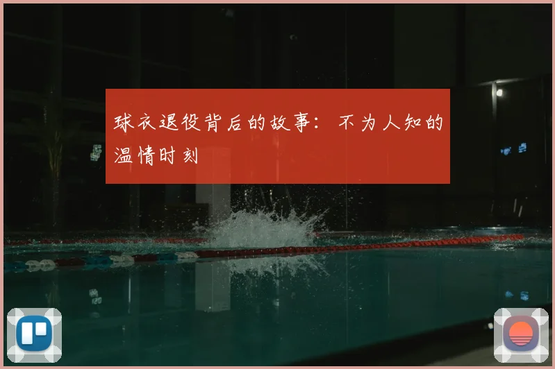 球衣退役背后的故事:不为人知的温情时刻