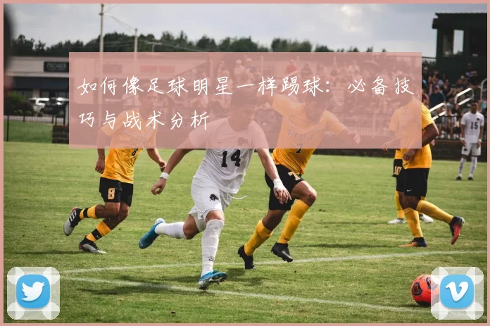 如何像足球明星一样踢球:必备技巧与战术分析