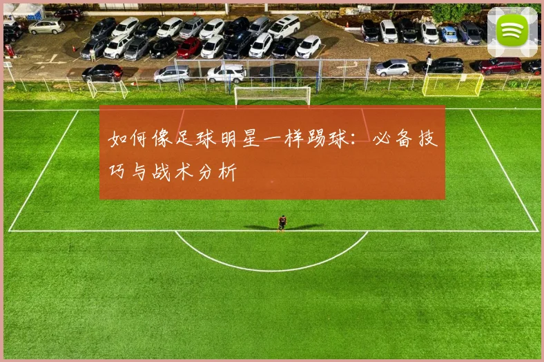 如何像足球明星一样踢球:必备技巧与战术分析