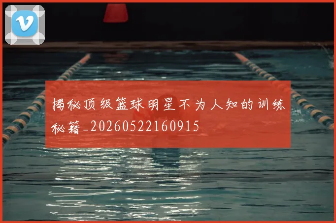 揭秘顶级篮球明星不为人知的训练秘籍_20260522160915