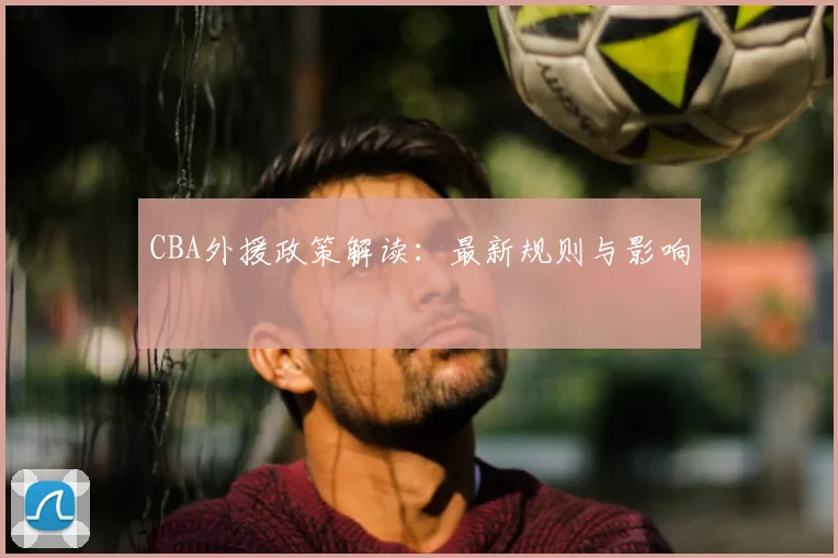 CBA外援政策解读:最新规则与影响