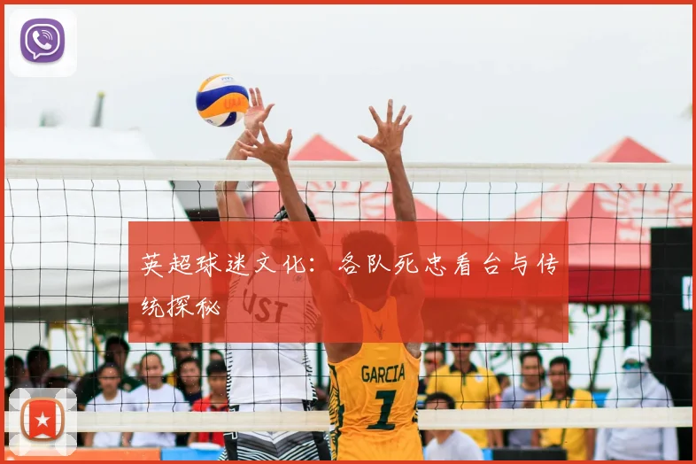 英超球迷文化:各队死忠看台与传统探秘