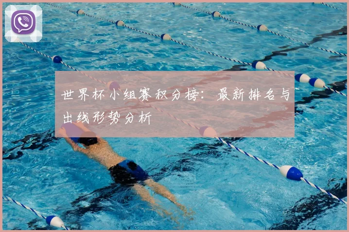 世界杯小组赛积分榜:最新排名与出线形势分析