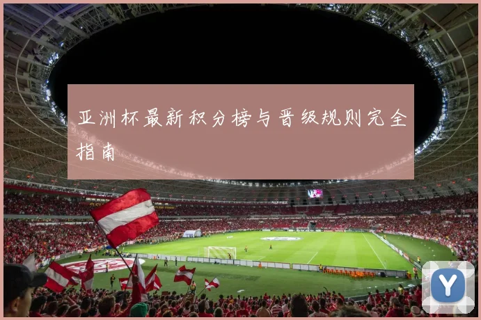 亚洲杯最新积分榜与晋级规则完全指南