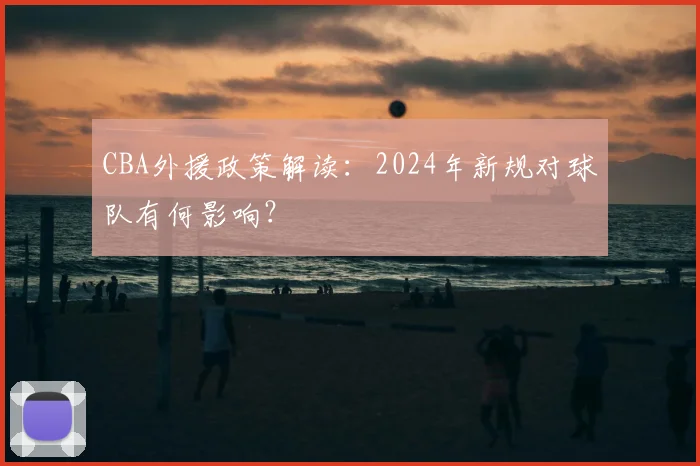 CBA外援政策解读：2024年新规对球队有何影响？