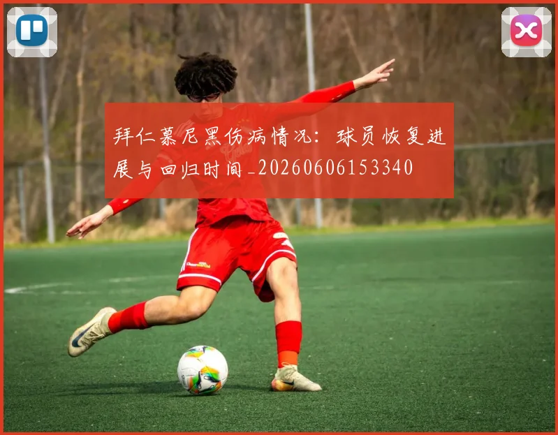 拜仁慕尼黑伤病情况：球员恢复进展与回归时间_20260606153340