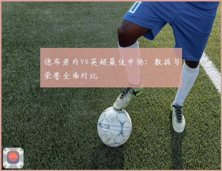 德布劳内vs英超最佳中场:数据与荣誉全面对比