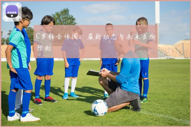 C罗转会传闻:最新动态与未来去向预测