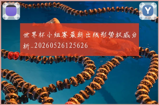 世界杯小组赛最新出线形势权威分析_20260526125626