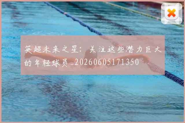 英超未来之星:关注这些潜力巨大的年轻球员_20260605171350