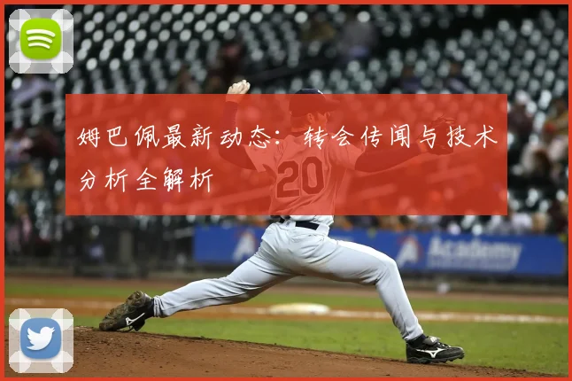 姆巴佩最新动态:转会传闻与技术分析全解析