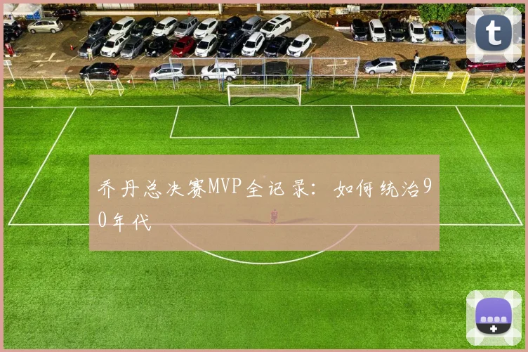 乔丹总决赛MVP全记录:如何统治90年代