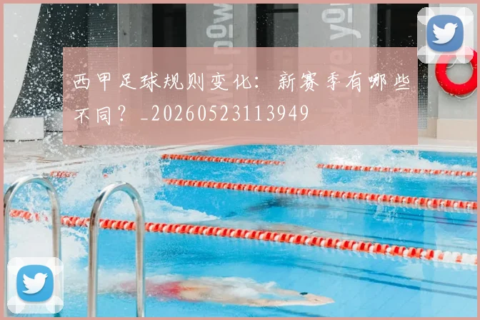 西甲足球规则变化:新赛季有哪些不同?_20260523113949