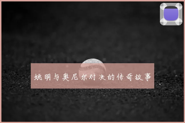 姚明与奥尼尔对决的传奇故事