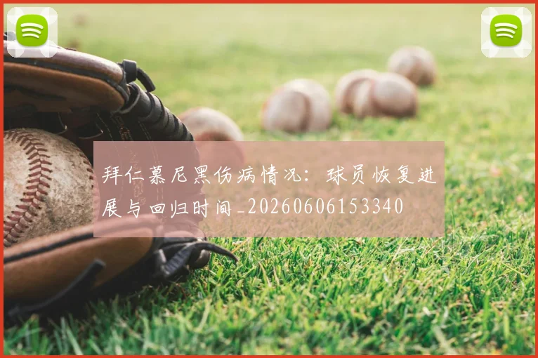拜仁慕尼黑伤病情况：球员恢复进展与回归时间_20260606153340