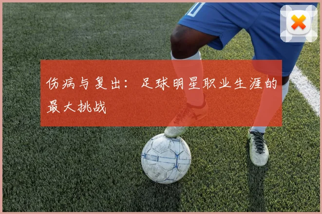 伤病与复出:足球明星职业生涯的最大挑战