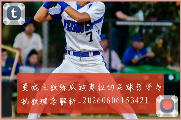 曼城主教练瓜迪奥拉的足球哲学与执教理念解析_20260606153421