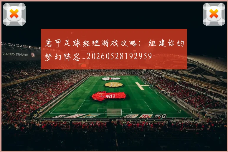 意甲足球经理游戏攻略:组建你的梦幻阵容_20260528192959