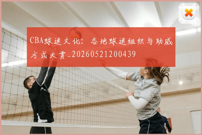 CBA球迷文化:各地球迷组织与助威方式大赏_20260521200439