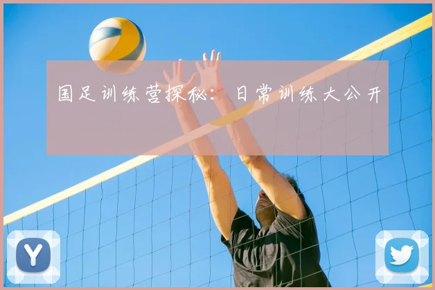 国足训练营探秘:日常训练大公开
