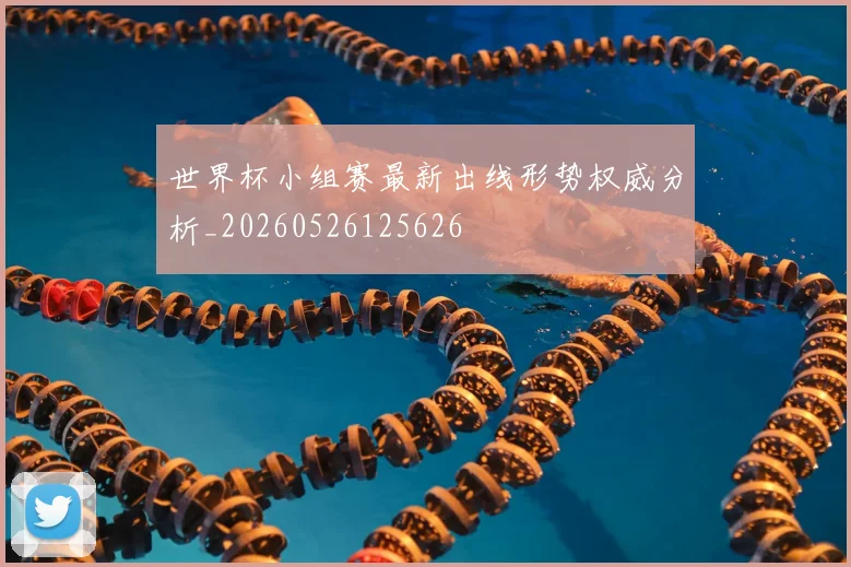 世界杯小组赛最新出线形势权威分析_20260526125626