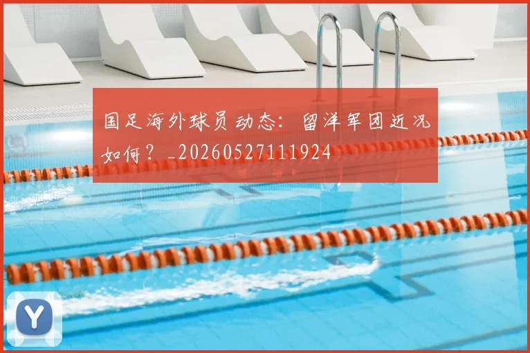 国足海外球员动态：留洋军团近况如何？_20260527111924