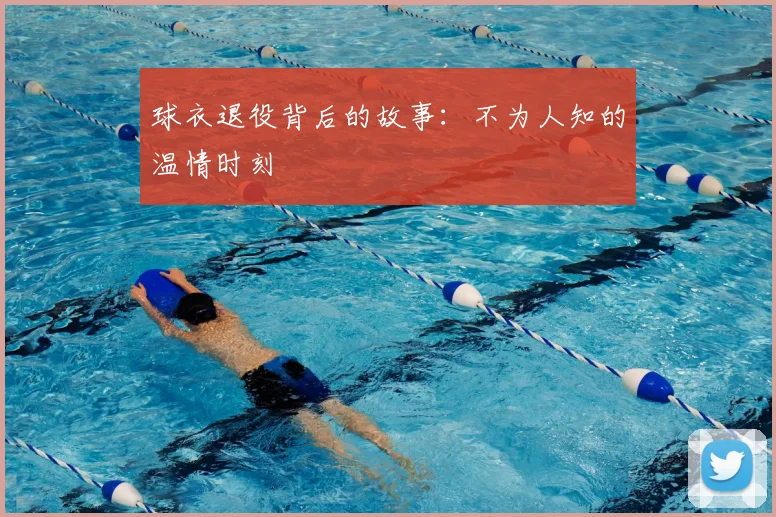 球衣退役背后的故事:不为人知的温情时刻