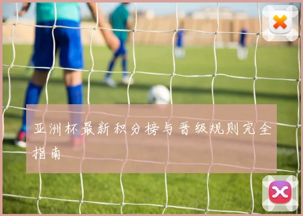亚洲杯最新积分榜与晋级规则完全指南