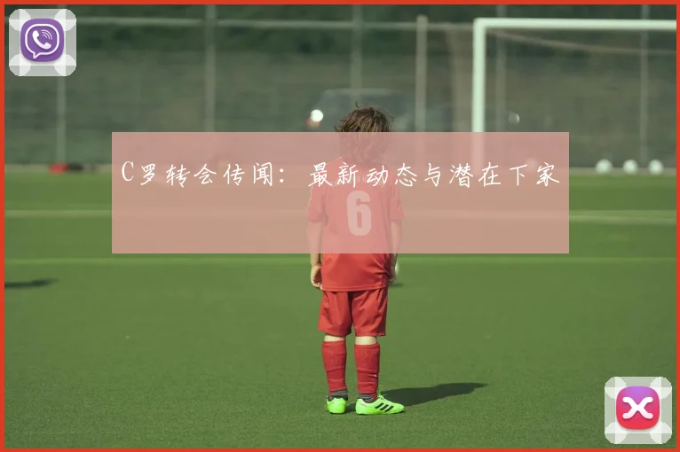 C罗转会传闻:最新动态与潜在下家