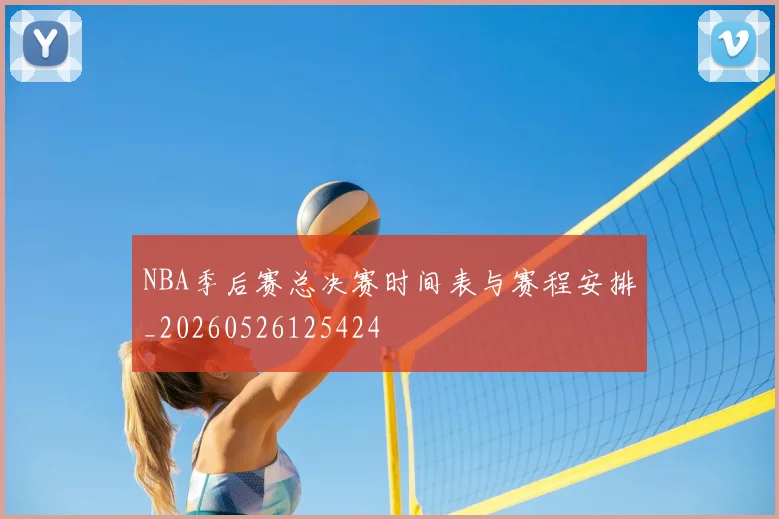 NBA季后赛总决赛时间表与赛程安排_20260526125424