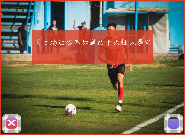 关于梅西你不知道的十大惊人事实