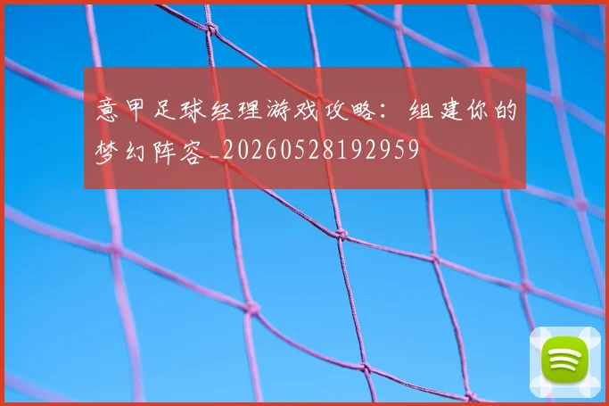 意甲足球经理游戏攻略:组建你的梦幻阵容_20260528192959