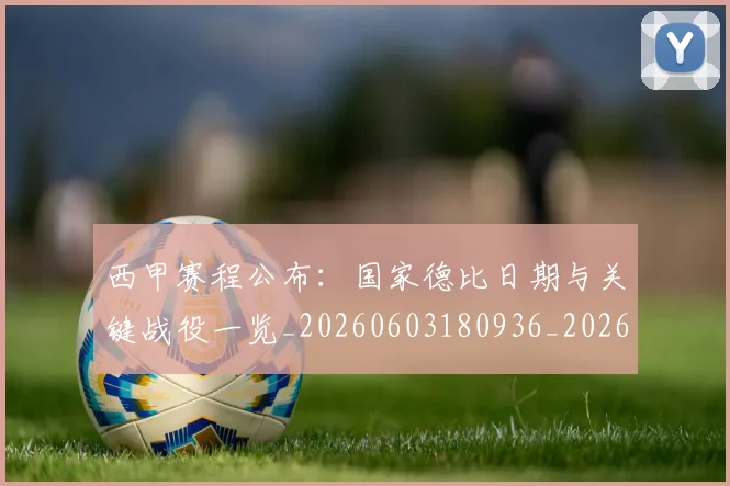 西甲赛程公布:国家德比日期与关键战役一览_20260603180936_20260703181922
