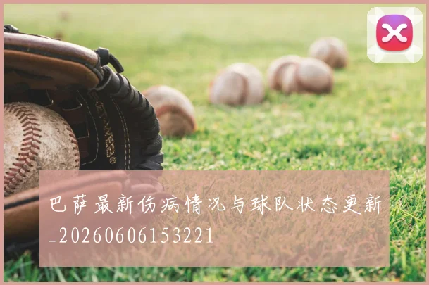 巴萨最新伤病情况与球队状态更新_20260606153221