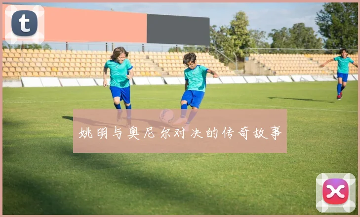 姚明与奥尼尔对决的传奇故事