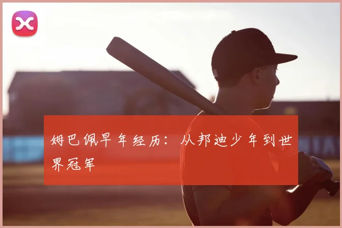 姆巴佩早年经历:从邦迪少年到世界冠军