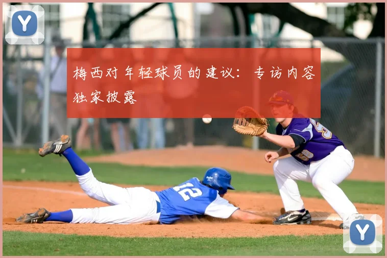 梅西对年轻球员的建议:专访内容独家披露